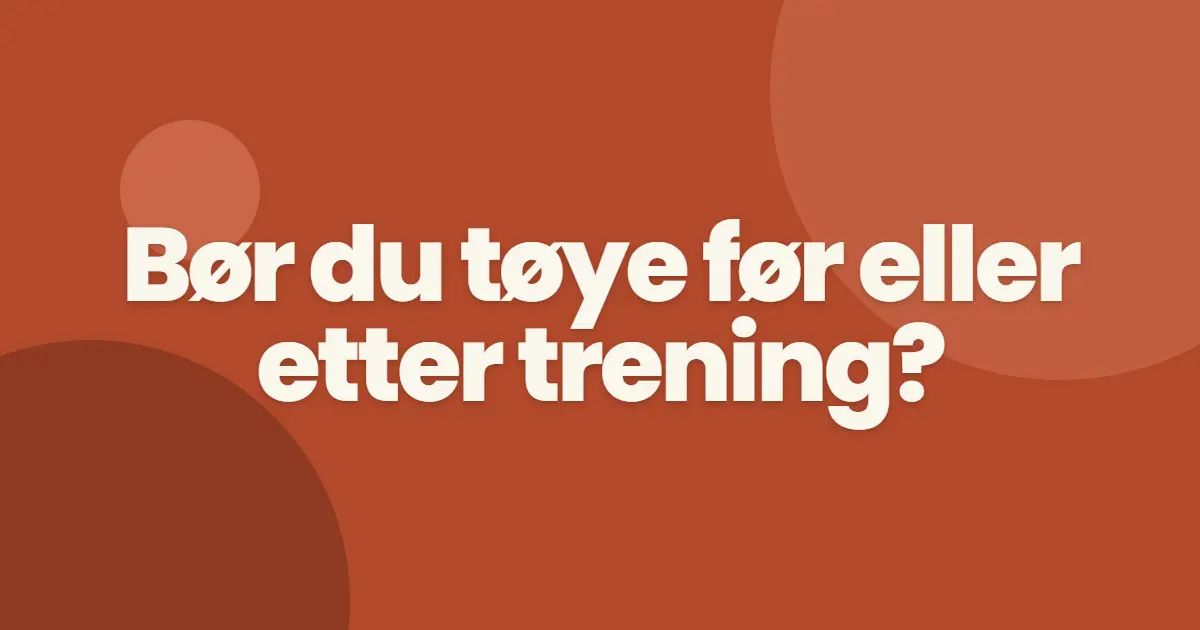 Bør du tøye ut før eller etter trening?
