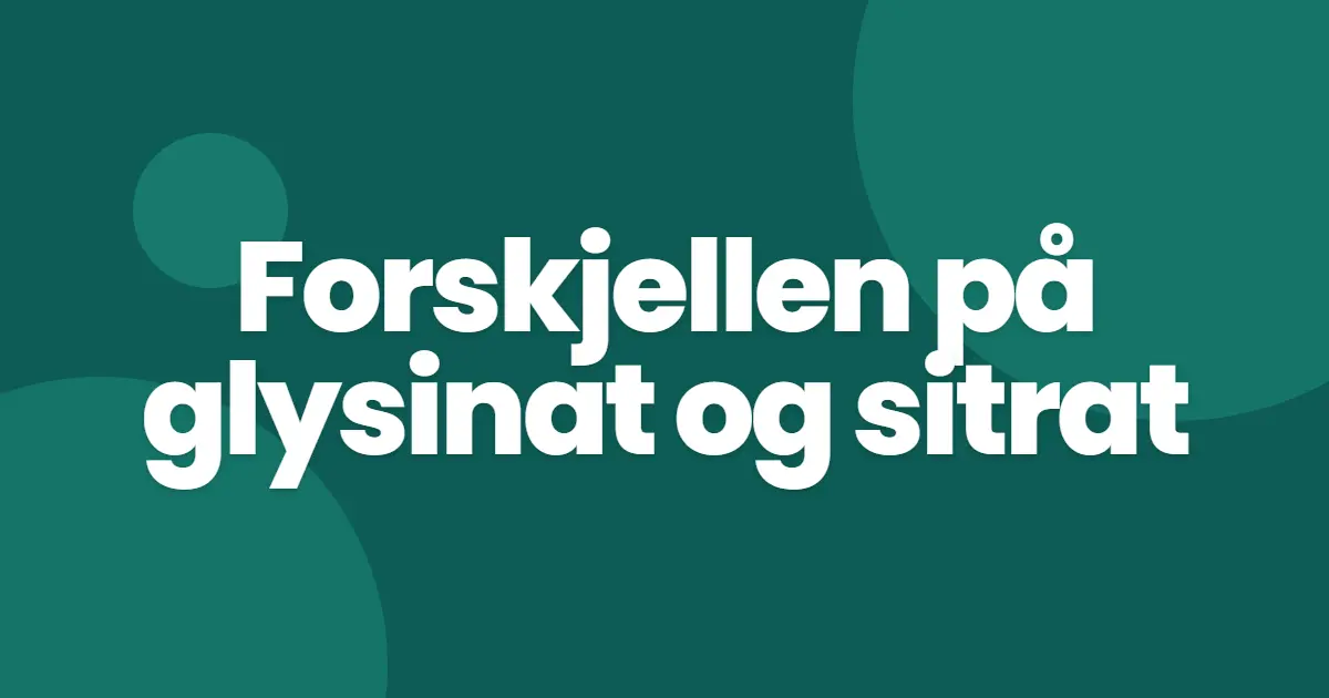 Magnesiumglysinat vs sitrat: 5 forskjeller som avgjør