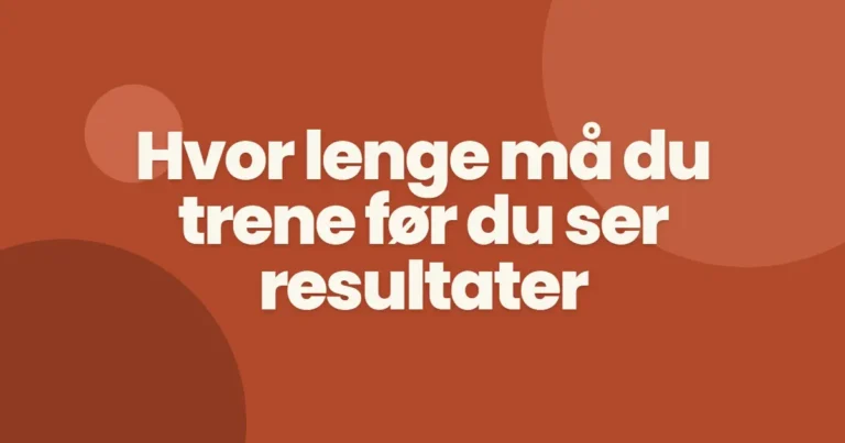 Hvor lang tid før du ser resultater?