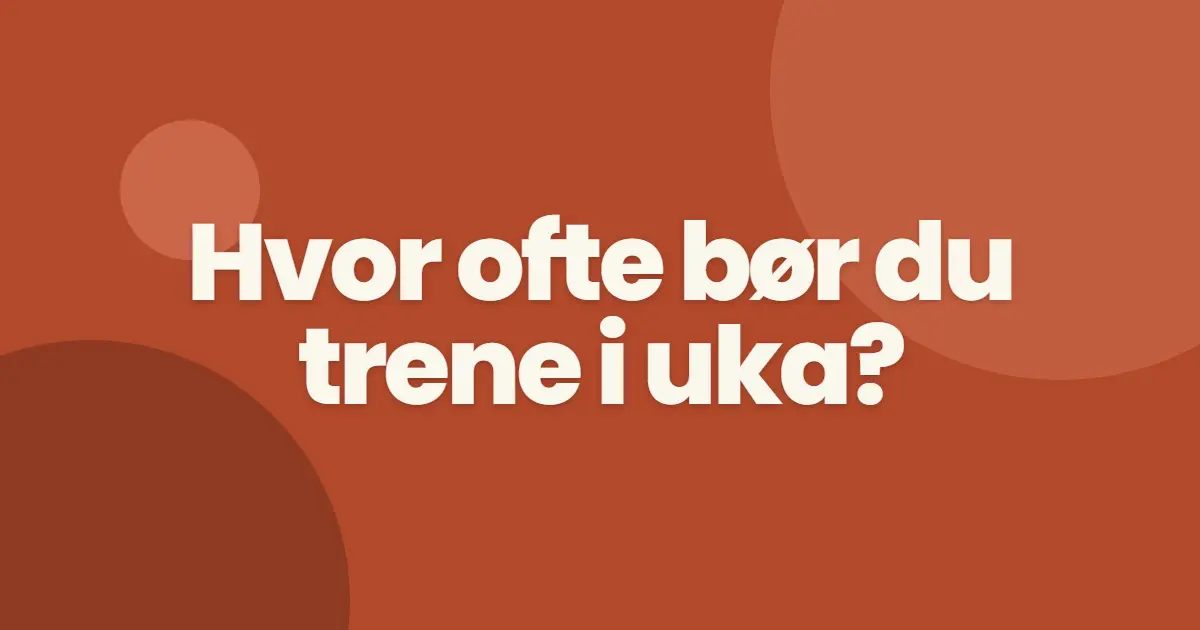 Hvor ofte bør du trene i uka?