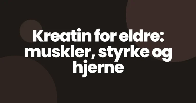Kreatin for eldre: muskler, styrke og hjerne