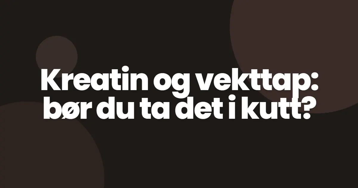 Kreatin og vekttap: bør du ta det i kutt?