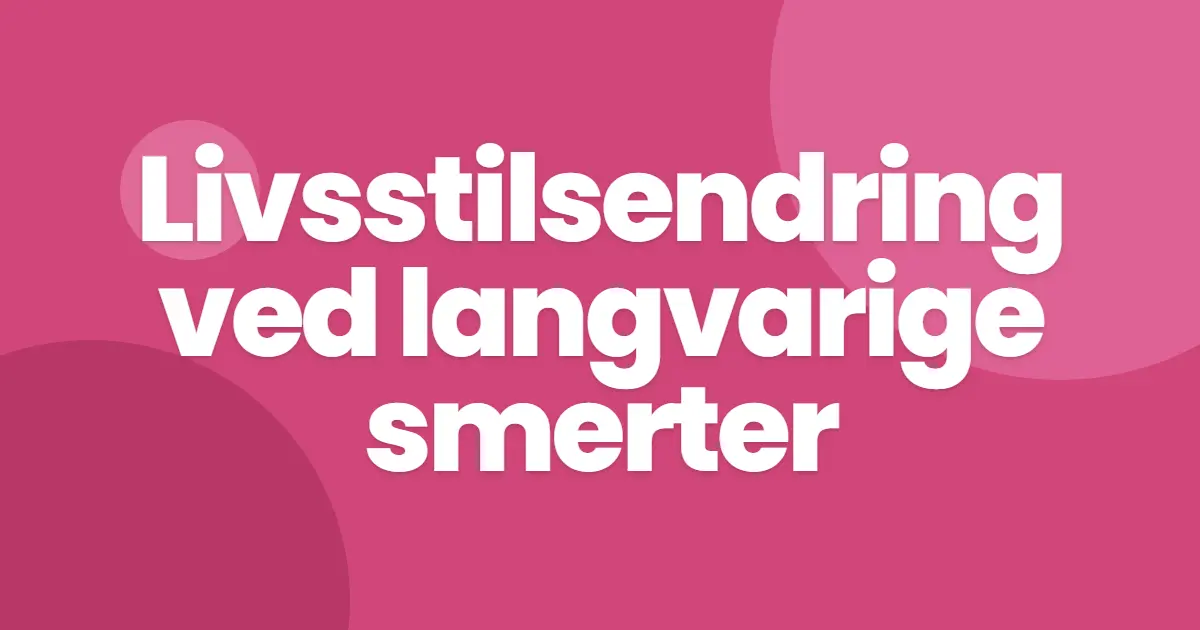 Livsstilsendring ved langvarige smerter: hvorfor helheten betyr mer enn enkelttiltak