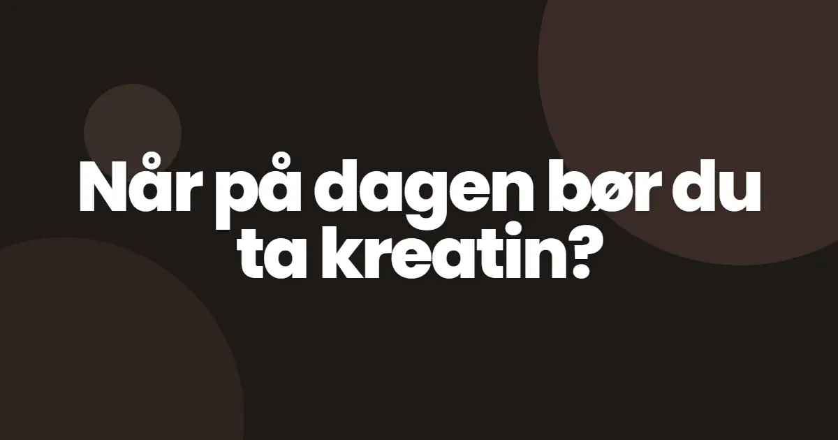 Når på dagen bør du ta kreatin?