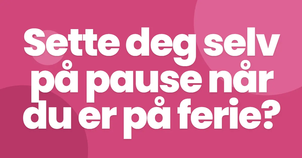 Sette deg selv på pause når du er på ferie?