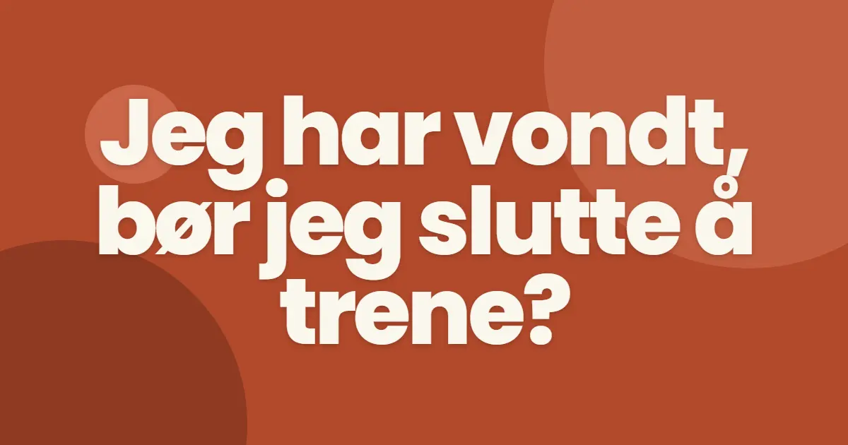 Jeg har vondt, så da bør jeg vel ikke trene?