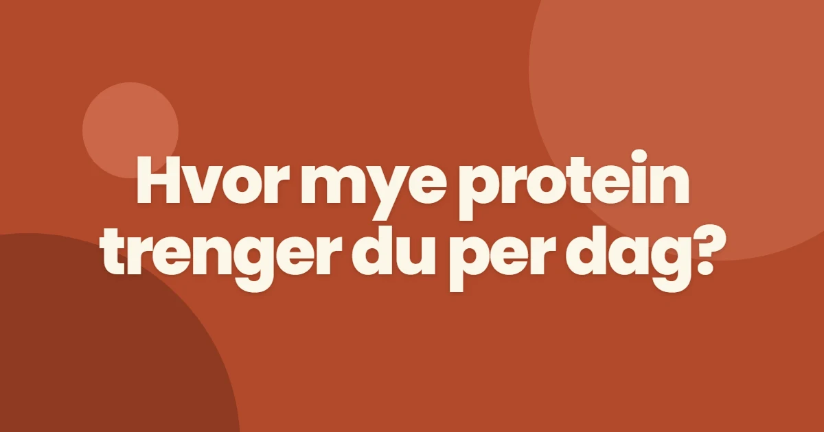 Hvor mye protein trenger du per dag?